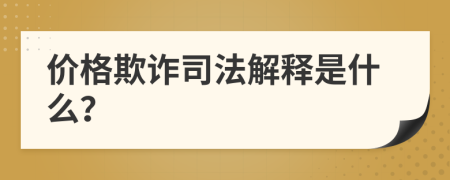 價(jià)格欺詐司法解釋是什么？