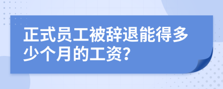 正式員工被辭退能得多少個(gè)月的工資？