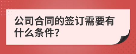 公司合同的簽訂需要有什么條件？