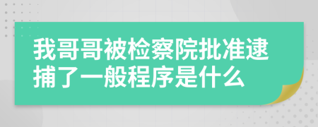 我哥哥被檢察院批準(zhǔn)逮捕了一般程序是什么