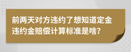 前兩天對方違約了想知道定金違約金賠償計算標準是啥？