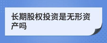 長期股權(quán)投資是無形資產(chǎn)嗎