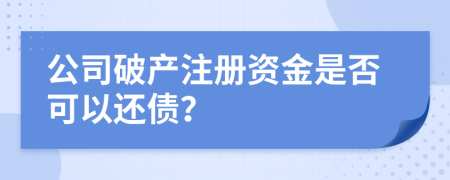 公司破產(chǎn)注冊資金是否可以還債？