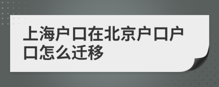 上海戶口在北京戶口戶口怎么遷移