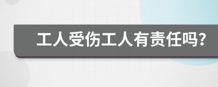 工人受傷工人有責(zé)任嗎？