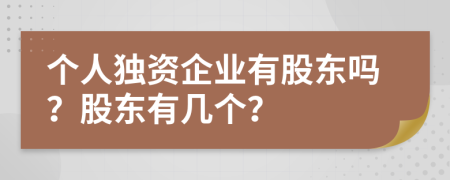 個人獨資企業(yè)有股東嗎？股東有幾個？