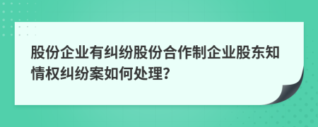 股份企業(yè)有糾紛股份合作制企業(yè)股東知情權(quán)糾紛案如何處理？