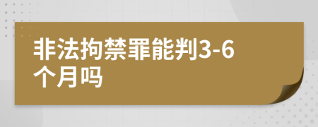 非法拘禁罪能判3-6個(gè)月嗎