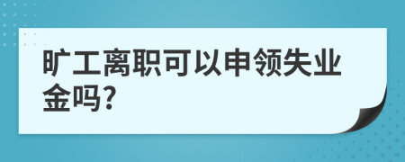 曠工離職可以申領(lǐng)失業(yè)金嗎?