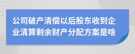 公司破產(chǎn)清償以后股東收到企業(yè)清算剩余財產(chǎn)分配方案是啥