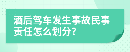 酒后駕車發(fā)生事故民事責(zé)任怎么劃分？