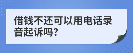 借錢不還可以用電話錄音起訴嗎？