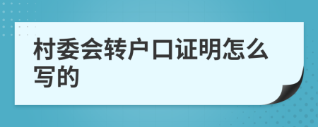 村委會(huì)轉(zhuǎn)戶口證明怎么寫的