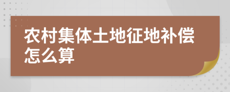 農(nóng)村集體土地征地補(bǔ)償怎么算