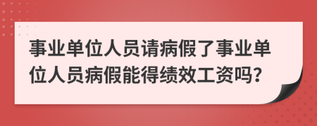 事業(yè)單位人員請病假了事業(yè)單位人員病假能得績效工資嗎？