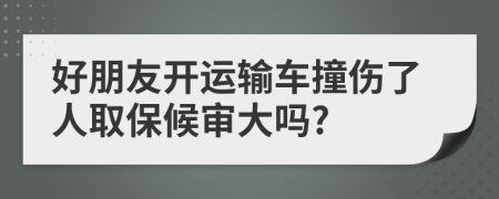 好朋友開運(yùn)輸車撞傷了人取保候?qū)彺髥?