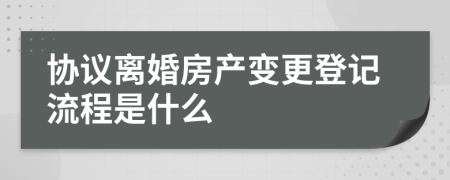協(xié)議離婚房產(chǎn)變更登記流程是什么