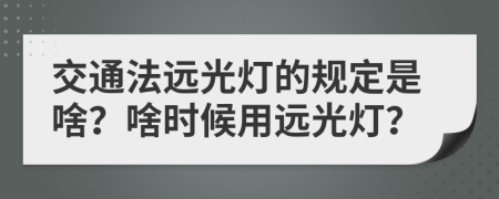 交通法遠(yuǎn)光燈的規(guī)定是啥？啥時(shí)候用遠(yuǎn)光燈？
