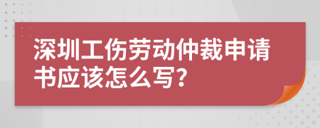 深圳工傷勞動仲裁申請書應(yīng)該怎么寫？
