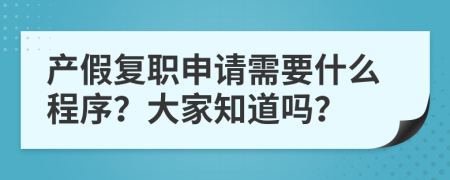 產(chǎn)假復職申請需要什么程序？大家知道嗎？