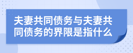 夫妻共同債務(wù)與夫妻共同債務(wù)的界限是指什么