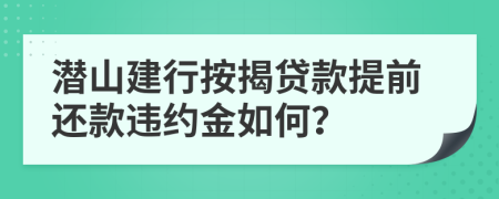 潛山建行按揭貸款提前還款違約金如何？