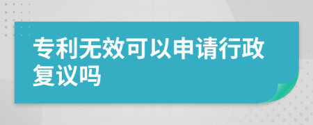 專利無效可以申請(qǐng)行政復(fù)議嗎
