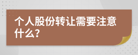 個(gè)人股份轉(zhuǎn)讓需要注意什么？