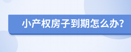 小產(chǎn)權(quán)房子到期怎么辦？