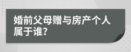 婚前父母贈與房產(chǎn)個人屬于誰？