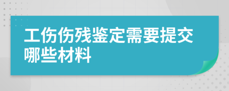 工傷傷殘鑒定需要提交哪些材料