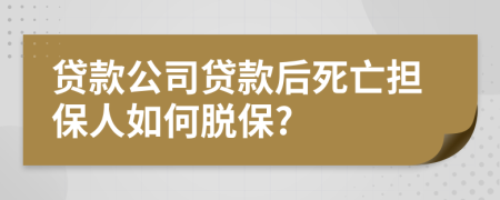 貸款公司貸款后死亡擔(dān)保人如何脫保?