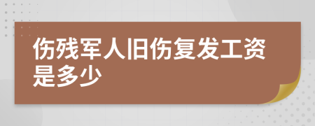 傷殘軍人舊傷復(fù)發(fā)工資是多少