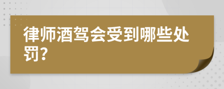 律師酒駕會(huì)受到哪些處罰？