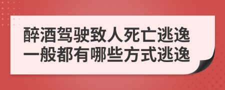 醉酒駕駛致人死亡逃逸一般都有哪些方式逃逸