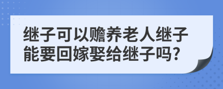 繼子可以贍養(yǎng)老人繼子能要回嫁娶給繼子嗎?