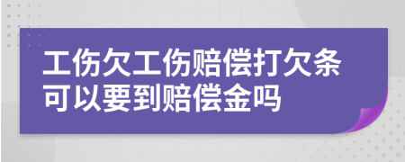 工傷欠工傷賠償打欠條可以要到賠償金嗎