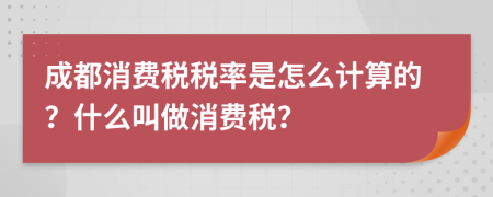 成都消費稅稅率是怎么計算的？什么叫做消費稅？