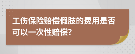 工傷保險賠償假肢的費(fèi)用是否可以一次性賠償？