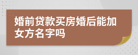 婚前貸款買房婚后能加女方名字嗎