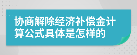 協(xié)商解除經(jīng)濟補償金計算公式具體是怎樣的