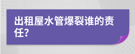 出租屋水管爆裂誰的責任？