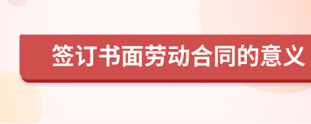簽訂書面勞動合同的意義