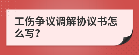工傷爭議調(diào)解協(xié)議書怎么寫？