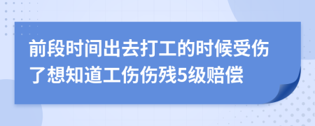 前段時(shí)間出去打工的時(shí)候受傷了想知道工傷傷殘5級賠償