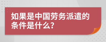 如果是中國勞務(wù)派遣的條件是什么?
