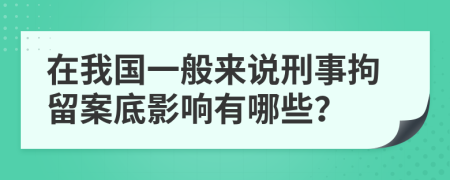 在我國一般來說刑事拘留案底影響有哪些？