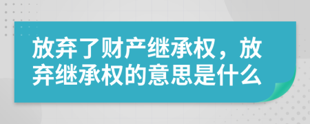 放棄了財產(chǎn)繼承權，放棄繼承權的意思是什么