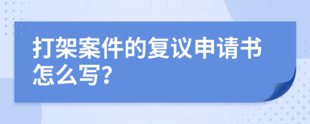 打架案件的復(fù)議申請書怎么寫?