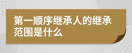 第一順序繼承人的繼承范圍是什么
